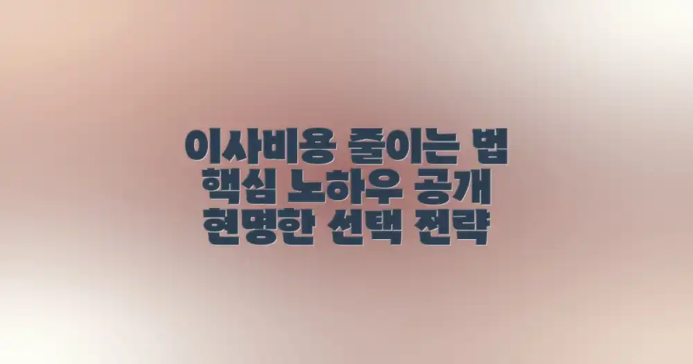 이사 비용 절감 노하우: 현명한 선택 전략