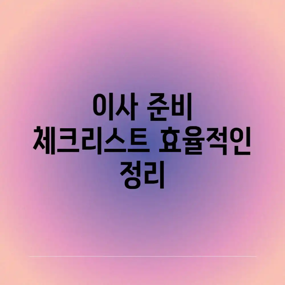 이사 준비 체크리스트: 효율적인 정리