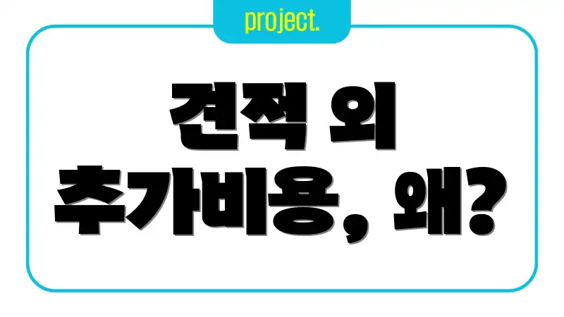 견적 외 추가비용, 왜?