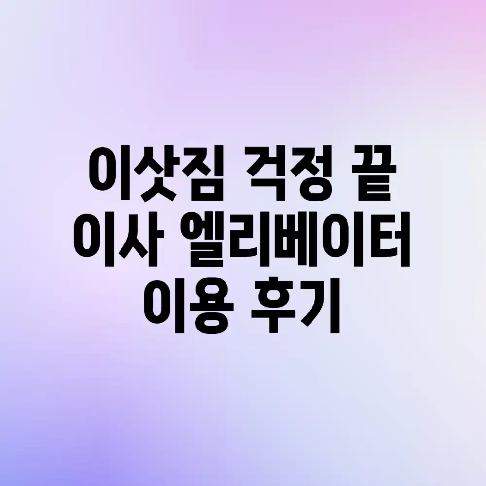이삿짐 걱정 끝! 이사 엘리베이터 이용 후기